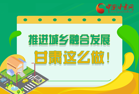 圖解|推進新型城鎮(zhèn)化和城鄉(xiāng)融合發(fā)展 甘肅這么做！