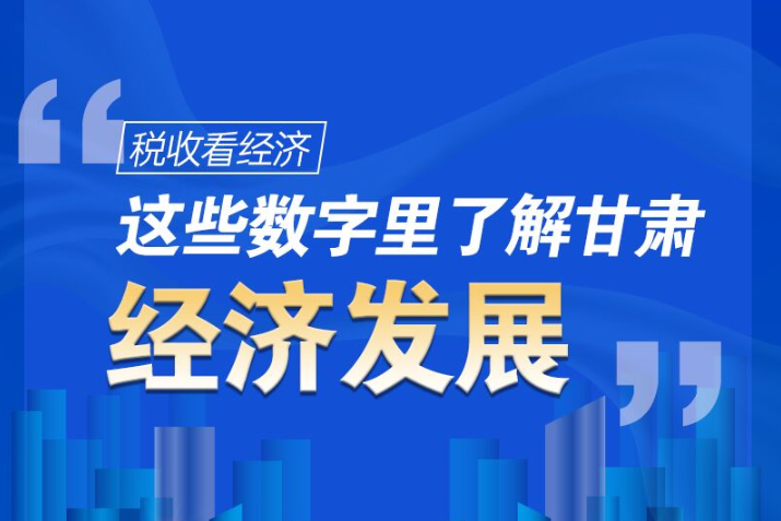 圖解|稅收看經(jīng)濟(jì)，這些數(shù)字里了解甘肅經(jīng)濟(jì)發(fā)展