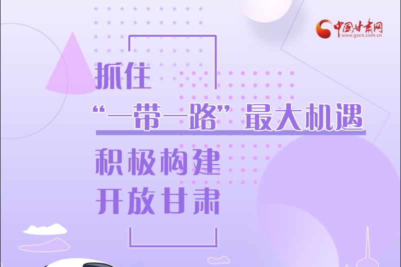 圖解|抓住“一帶一路”最大機(jī)遇 積極構(gòu)建開(kāi)放甘肅