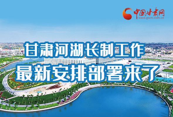 圖解|速看！甘肅河湖長(zhǎng)制工作最新安排部署來(lái)了 
