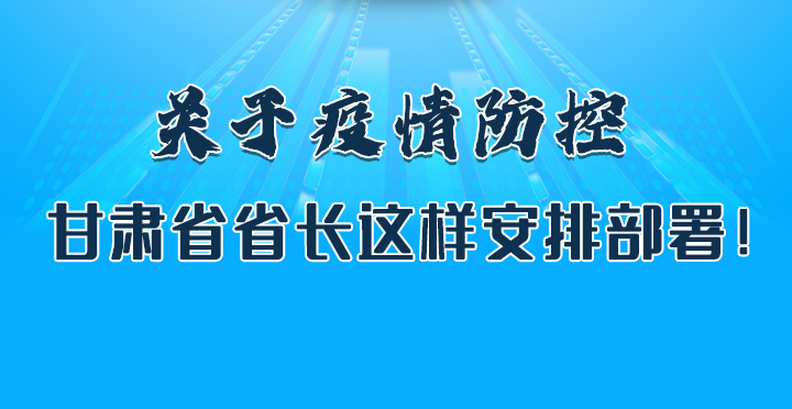 圖解|關(guān)于疫情防控 甘肅省省長這樣安排部署！