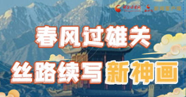 【奮進(jìn)新征程 建功新時(shí)代 喜迎省第十四次黨代會(huì)】春風(fēng)過(guò)雄關(guān) 絲路續(xù)寫新神畫(huà)