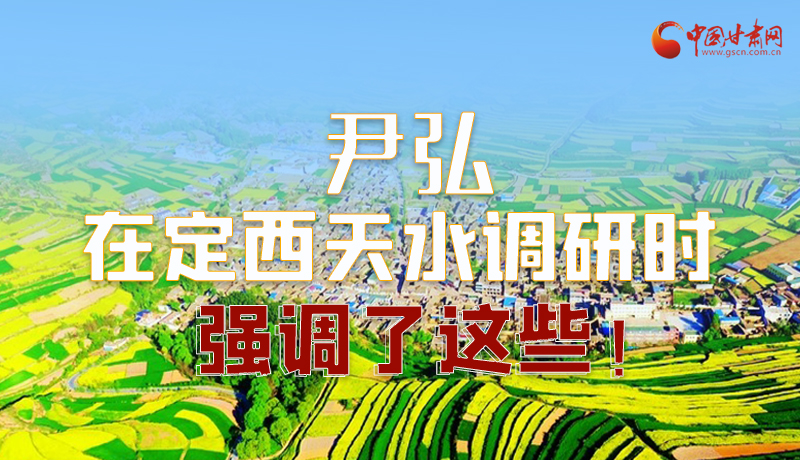 圖解|尹弘在定西天水調(diào)研時強調(diào)了這些！