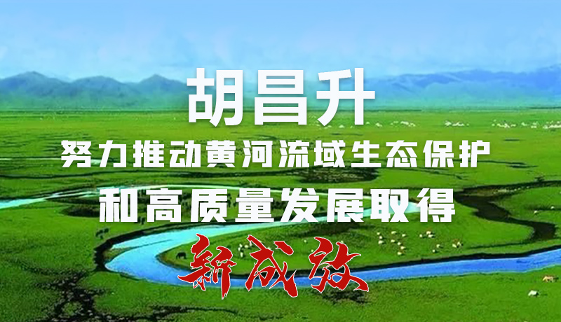 圖解|胡昌升：努力推動黃河流域生態(tài)保護和高質量發(fā)展取得新成效