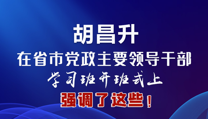 圖解|胡昌升在省市黨政主要領導干部學習班開班式上強調了這些！