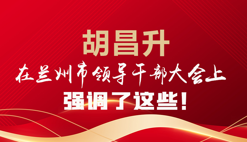  圖解|胡昌升在蘭州市領(lǐng)導(dǎo)干部大會(huì)上強(qiáng)調(diào)了這些！