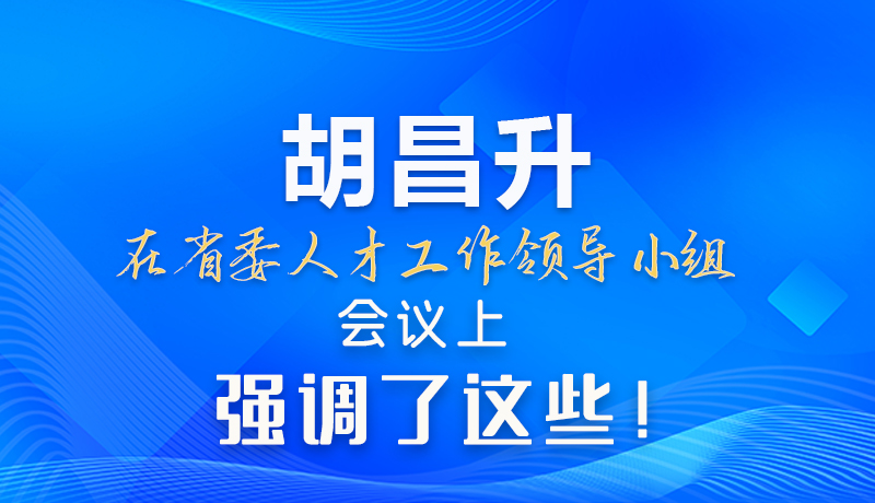 【甘快看】圖解|胡昌升在省委人才工作領導小組會議上強調(diào)了這些！