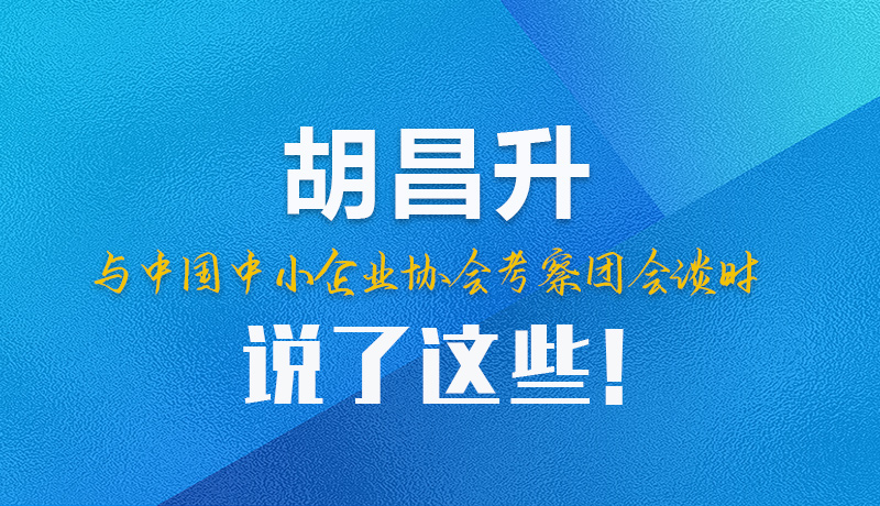 【甘快看】圖解|胡昌升與中國(guó)中小企業(yè)協(xié)會(huì)考察團(tuán)會(huì)談時(shí)說(shuō)了這些！