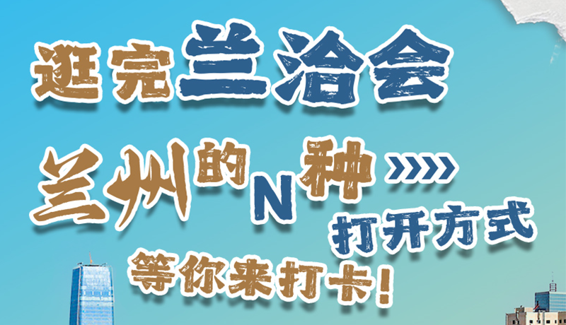 逛完蘭洽會(huì) 蘭州的N種打開方式！等你來打卡