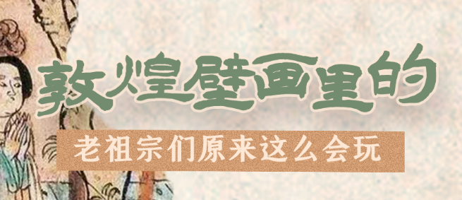 千年石窟 匠心傳承|看，敦煌壁畫里的“老祖宗們”原來這么會玩！