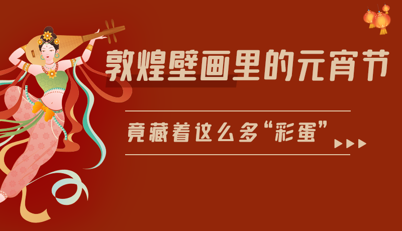 長(zhǎng)圖|敦煌壁畫(huà)里的元宵節(jié)，竟藏著這么多“彩蛋”
