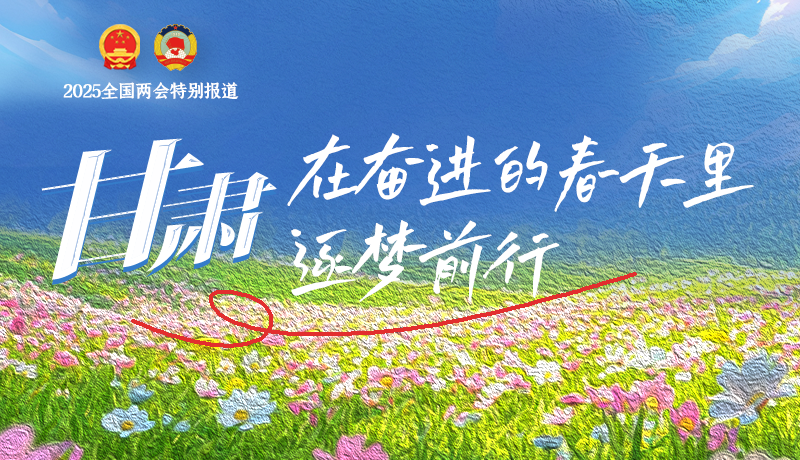 聚焦2025全國(guó)兩會(huì)|甘肅：在奮進(jìn)的春天里，逐夢(mèng)前行