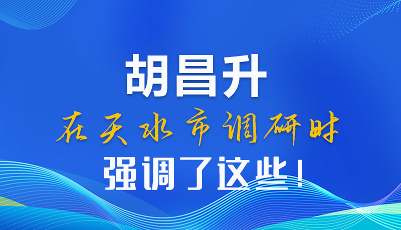 圖解|胡昌升在天水市調(diào)研時(shí)強(qiáng)調(diào)了這些！