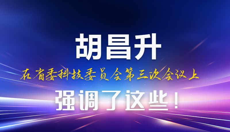 圖解|胡昌升在省委科技委員會(huì)第三次會(huì)議上強(qiáng)調(diào)了這些！