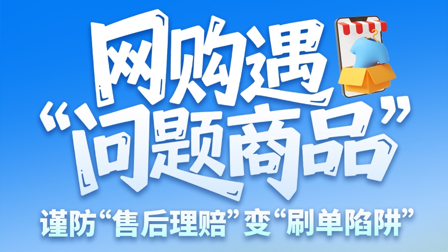 圖解|網(wǎng)購(gòu)遇“問題商品”？ 謹(jǐn)防“售后理賠”變“刷單陷阱”