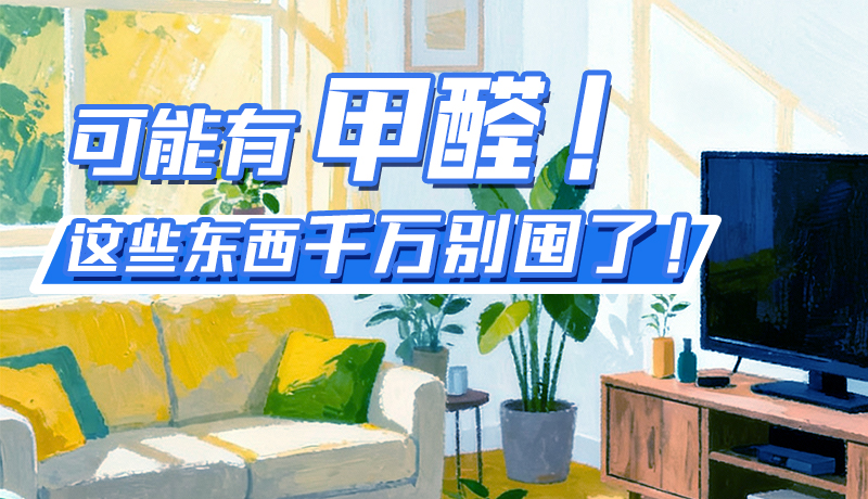 長圖|可能有甲醛！這些東西千萬別囤了！