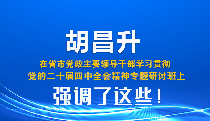 圖解| 胡昌升在省市黨政主要領(lǐng)導(dǎo)干部學(xué)習(xí)貫徹黨的二十屆四中全會精神專題研討班上強調(diào)了這些！