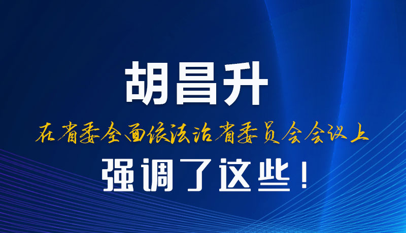 圖解|胡昌升在省委全面依法治省委員會會議上強調(diào)了這些！