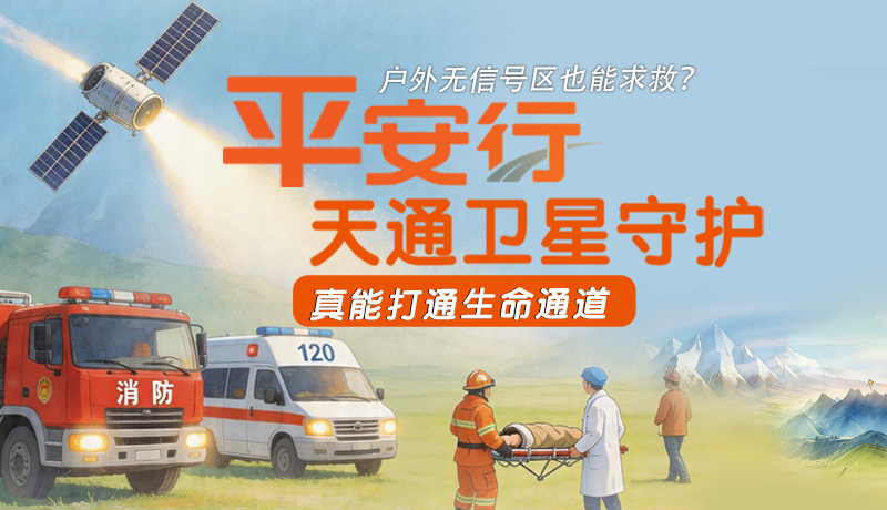 戶外無(wú)信號(hào)區(qū)也能求救？平安行·天通衛(wèi)星守護(hù)，真能打通生命通道